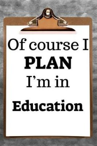 Cover of Of Course I Plan I'm in Education