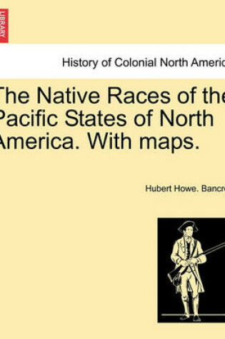 Cover of The Native Races of the Pacific States of North America. with Maps. Volume I