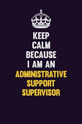 Book cover for Keep Calm Because I Am An Administrative Support Supervisor