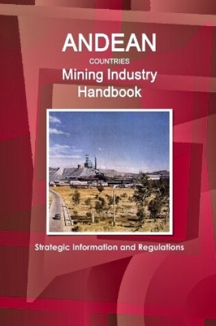 Cover of Andean Countries Mining Industry Handbook - Strategic Information and Regulations