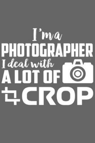 Cover of I'm a Photographer I Deal with A Lot of Crop
