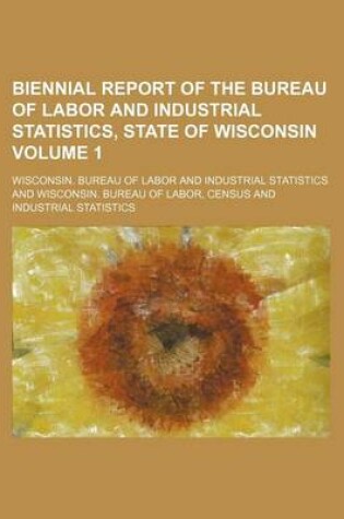 Cover of Biennial Report of the Bureau of Labor and Industrial Statistics, State of Wisconsin Volume 1