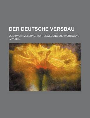 Book cover for Der Deutsche Versbau; Oder Wortmessung, Wortbewegung Und Wortklang Im Verse