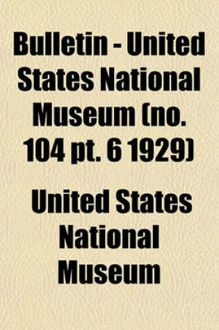 Cover of Bulletin - United States National Museum (No. 104 PT. 6 1929)