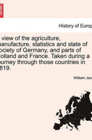 Cover of A View of the Agriculture, Manufacture, Statistics and State of Society of Germany, and Parts of Holland and France. Taken During a Journey Through Those Countries in 1819.