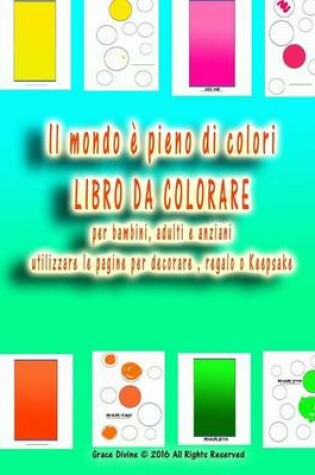 Cover of Il mondo è pieno di colori LIBRO DA COLORARE per bambini, adulti e anziani utilizzare le pagine per decorare, regalo o Keepsake