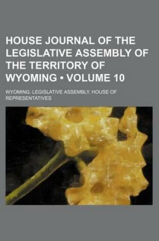 Cover of House Journal of the Legislative Assembly of the Territory of Wyoming (Volume 10)