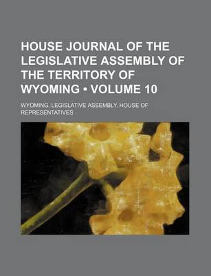 Book cover for House Journal of the Legislative Assembly of the Territory of Wyoming (Volume 10)