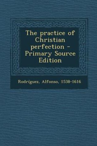 Cover of The Practice of Christian Perfection - Primary Source Edition