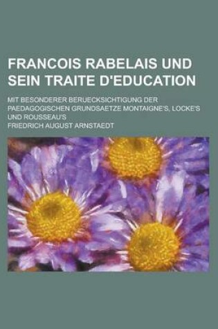 Cover of Francois Rabelais Und Sein Traite D'Education; Mit Besonderer Beruecksichtigung Der Paedagogischen Grundsaetze Montaigne's, Locke's Und Rousseau's