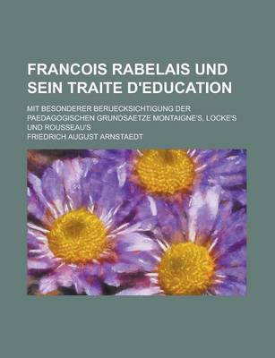 Book cover for Francois Rabelais Und Sein Traite D'Education; Mit Besonderer Beruecksichtigung Der Paedagogischen Grundsaetze Montaigne's, Locke's Und Rousseau's