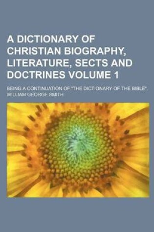 Cover of A Dictionary of Christian Biography, Literature, Sects and Doctrines; Being a Continuation of "The Dictionary of the Bible." Volume 1