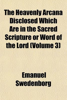 Book cover for The Heavenly Arcana Disclosed Which Are in the Sacred Scripture or Word of the Lord (Volume 3)