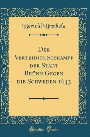 Cover of Der Verteidigungskampf Der Stadt Brünn Gegen Die Schweden 1645 (Classic Reprint)