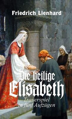 Book cover for Die heilige Elisabeth, Trauerspiel in f�nf Aufz�gen