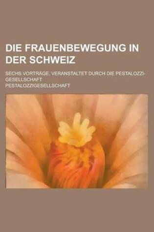 Cover of Die Frauenbewegung in Der Schweiz; Sechs Vortrage, Veranstaltet Durch Die Pestalozzi-Gesellschaft