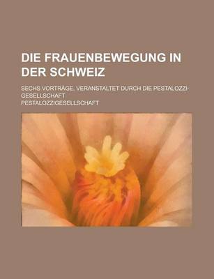 Book cover for Die Frauenbewegung in Der Schweiz; Sechs Vortrage, Veranstaltet Durch Die Pestalozzi-Gesellschaft