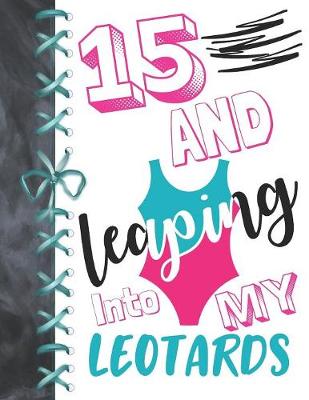 Book cover for 15 And Leaping Into My Leotards