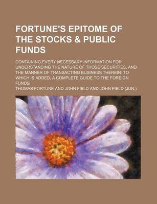 Book cover for Fortune's Epitome of the Stocks & Public Funds; Containing Every Necessary Information for Understanding the Nature of Those Securities, and the Manne