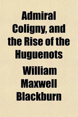 Book cover for Admiral Coligny, and the Rise of the Huguenots