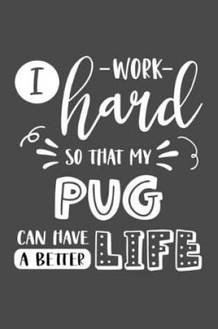 Cover of I Work Hard So That My Pug Can Have a Better Life