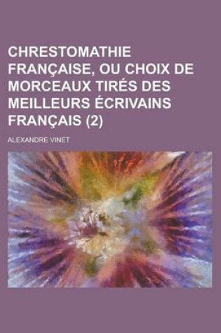 Cover of Chrestomathie Francaise, Ou Choix de Morceaux Tires Des Meilleurs Ecrivains Francais (2 )