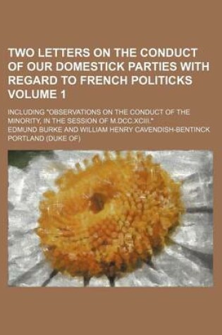 Cover of Two Letters on the Conduct of Our Domestick Parties with Regard to French Politicks Volume 1; Including "Observations on the Conduct of the Minority, in the Session of M.DCC.XCIII."