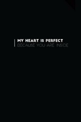 Cover of My Heart Is Perfect Because You Are Inside