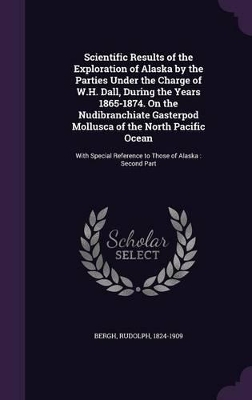 Book cover for Scientific Results of the Exploration of Alaska by the Parties Under the Charge of W.H. Dall, During the Years 1865-1874. on the Nudibranchiate Gasterpod Mollusca of the North Pacific Ocean