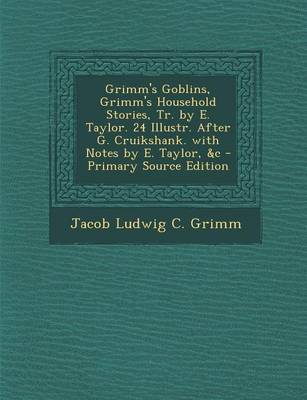 Book cover for Grimm's Goblins, Grimm's Household Stories, Tr. by E. Taylor. 24 Illustr. After G. Cruikshank. with Notes by E. Taylor, &C - Primary Source Edition