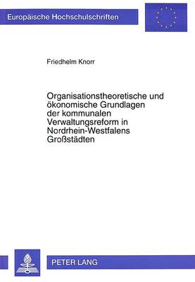 Cover of Organisationstheoretische Und Oekonomische Grundlagen Der Kommunalen Verwaltungsreform in Nordrhein-Westfalens Grossstaedten