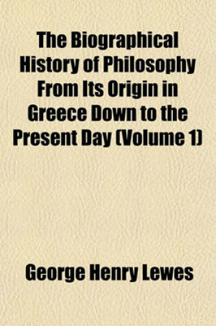 Cover of The Biographical History of Philosophy from Its Origin in Greece Down to the Present Day (Volume 1)