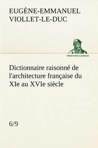 Cover of Dictionnaire raisonne de l'architecture francaise du XIe au XVIe siecle (6/9)