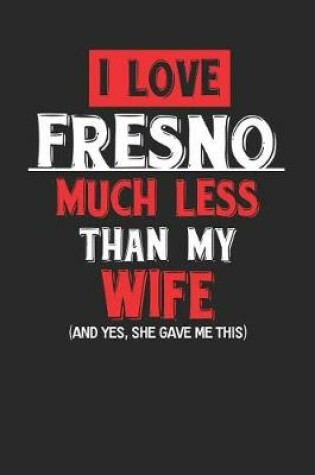 Cover of I Love Fresno Much Less Than My Wife (and Yes, She Gave Me This)