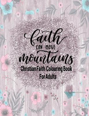 Book cover for Christian Faith Colouring Book For Adults - Faith Can Move Mountains