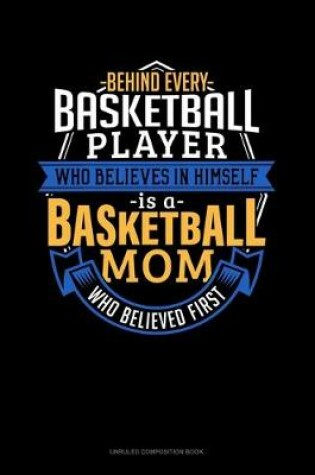 Cover of Behind Every Basketball Player Who Believes In Himself Is A Basketball Mom Who Believed First