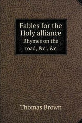 Cover of Fables for the Holy alliance Rhymes on the road, &c., &c