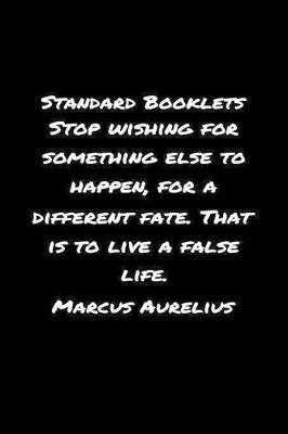 Book cover for Standard Booklets Stop Wishing for Something Else to Happen For A Different Fate That Is To Live A False Life Marcus Aurelius