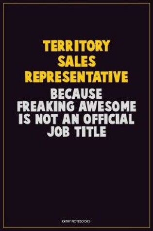 Cover of Territory Sales Representative, Because Freaking Awesome Is Not An Official Job Title