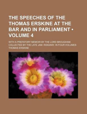 Book cover for The Speeches of the Thomas Erskine at the Bar and in Parliament (Volume 4 ); With a Prefatory Memoir by the Lord Brougham. Collected by the Late Jam.