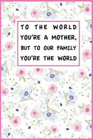 Cover of To The World You're A Mother, But To Our Family You?re The World