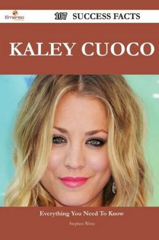 Cover of Kaley Cuoco 107 Success Facts - Everything You Need to Know about Kaley Cuoco