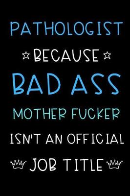 Book cover for Pathologist Because Bad Ass Mother Fucker Isn't An Official Title