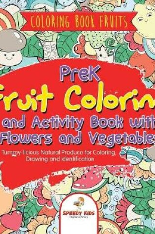 Cover of Coloring Book Fruits. PreK Fruit Coloring and Activity Book with Flowers and Vegetables. Tummy-licious Natural Produce for Coloring, Drawing and Identification