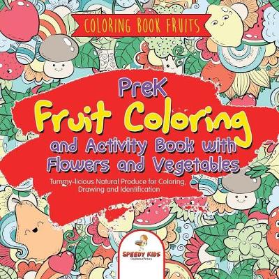 Book cover for Coloring Book Fruits. PreK Fruit Coloring and Activity Book with Flowers and Vegetables. Tummy-licious Natural Produce for Coloring, Drawing and Identification