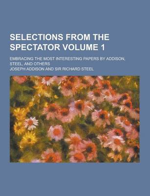 Book cover for Selections from the Spectator; Embracing the Most Interesting Papers by Addison, Steel, and Others Volume 1