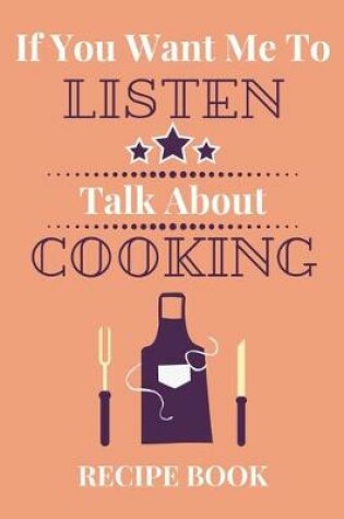 Cover of If You Want Me To Listen Talk About Cooking Recipe Book