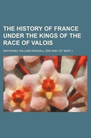 Cover of The History of France Under the Kings of the Race of Valois