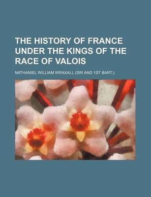 Book cover for The History of France Under the Kings of the Race of Valois
