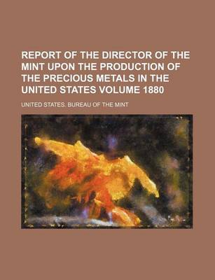 Book cover for Report of the Director of the Mint Upon the Production of the Precious Metals in the United States Volume 1880